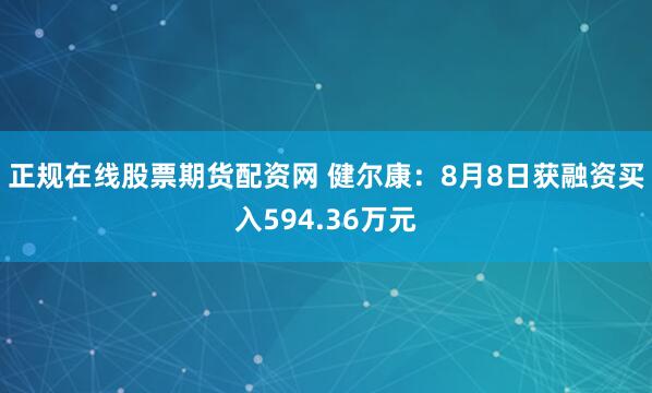 正规在线股票期货配资网 健尔康：8月8日获融资买入594.36万元