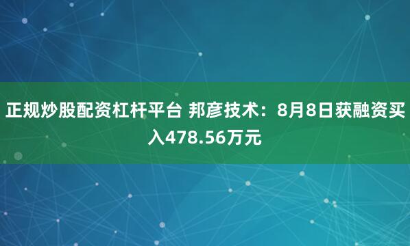 正规炒股配资杠杆平台 邦彦技术：8月8日获融资买入478.56万元