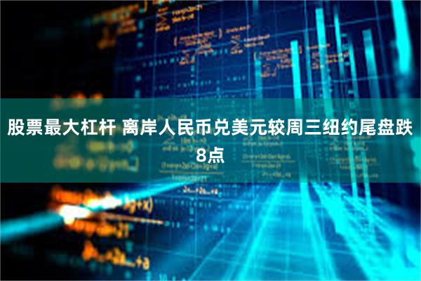 股票最大杠杆 离岸人民币兑美元较周三纽约尾盘跌8点