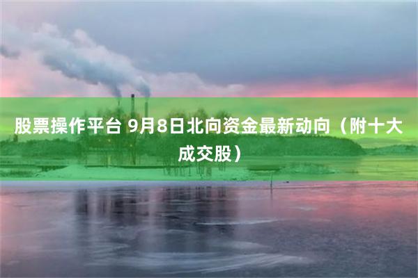 股票操作平台 9月8日北向资金最新动向（附十大成交股）