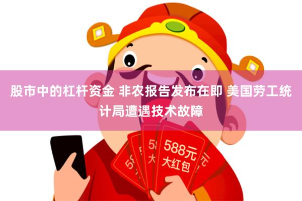 股市中的杠杆资金 非农报告发布在即 美国劳工统计局遭遇技术故障
