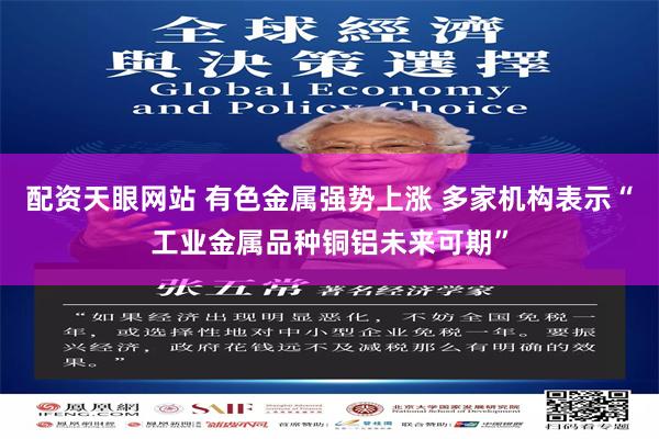 配资天眼网站 有色金属强势上涨 多家机构表示“工业金属品种铜铝未来可期”