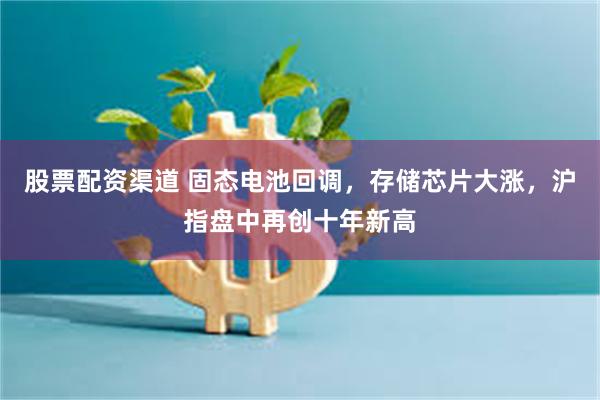 股票配资渠道 固态电池回调，存储芯片大涨，沪指盘中再创十年新高