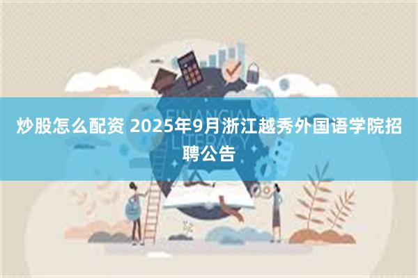 炒股怎么配资 2025年9月浙江越秀外国语学院招聘公告